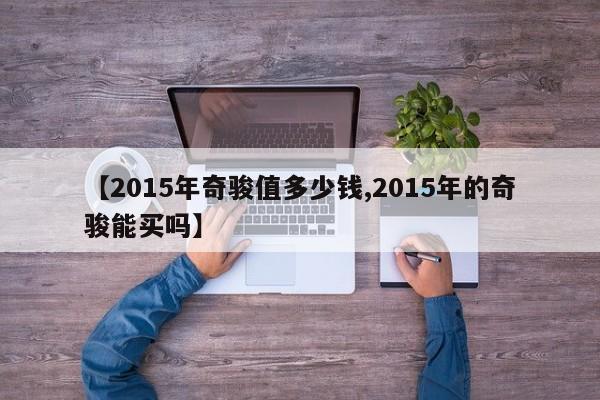 【2015年奇骏值多少钱,2015年的奇骏能买吗】