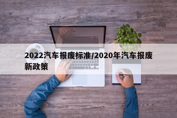 2022汽车报废标准/2020年汽车报废新政策