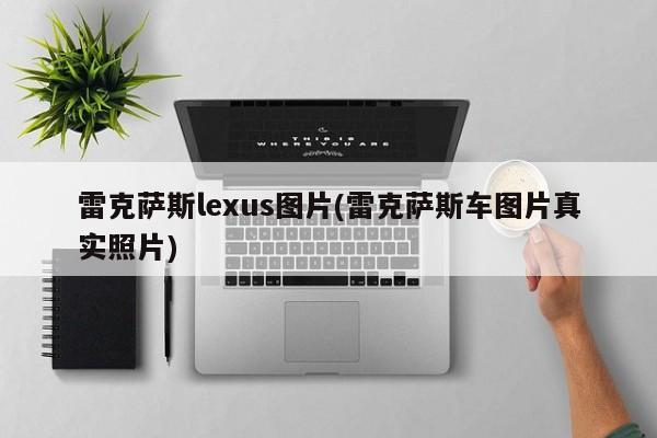 雷克萨斯lexus图片(雷克萨斯车图片真实照片)