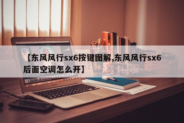 【东风风行sx6按键图解,东风风行sx6后面空调怎么开】