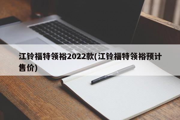 江铃福特领裕2022款(江铃福特领裕预计售价)