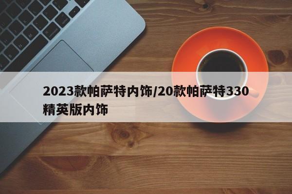 2023款帕萨特内饰/20款帕萨特330精英版内饰