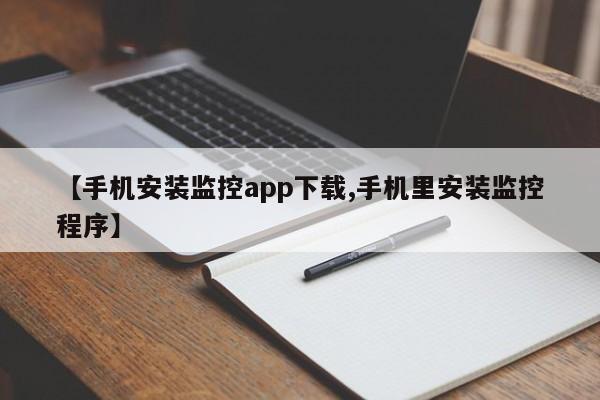 【手机安装监控app下载,手机里安装监控程序】