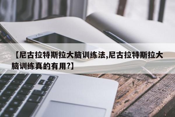 【尼古拉特斯拉大脑训练法,尼古拉特斯拉大脑训练真的有用?】