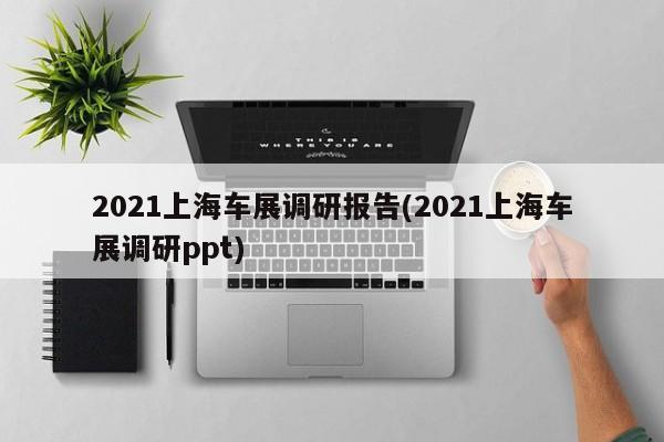 2021上海车展调研报告(2021上海车展调研ppt)
