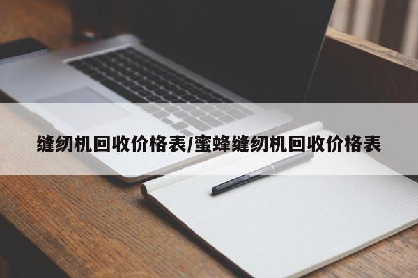 缝纫机回收价格表/蜜蜂缝纫机回收价格表