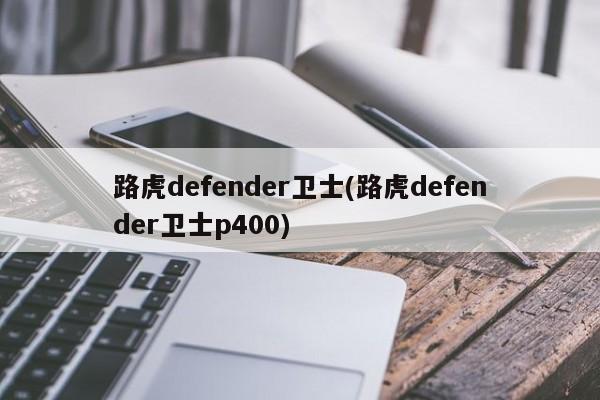 路虎defender卫士(路虎defender卫士p400)