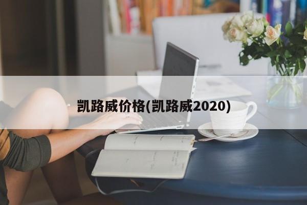 凯路威价格(凯路威2020)