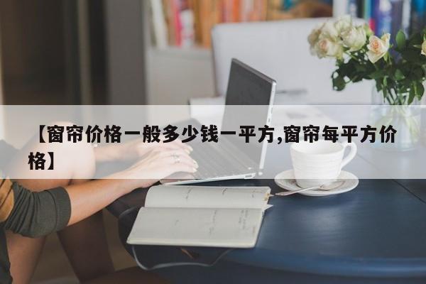 【窗帘价格一般多少钱一平方,窗帘每平方价格】