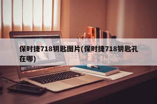 保时捷718钥匙图片(保时捷718钥匙孔在哪)