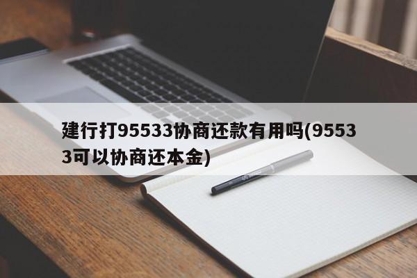 建行打95533协商还款有用吗(95533可以协商还本金)
