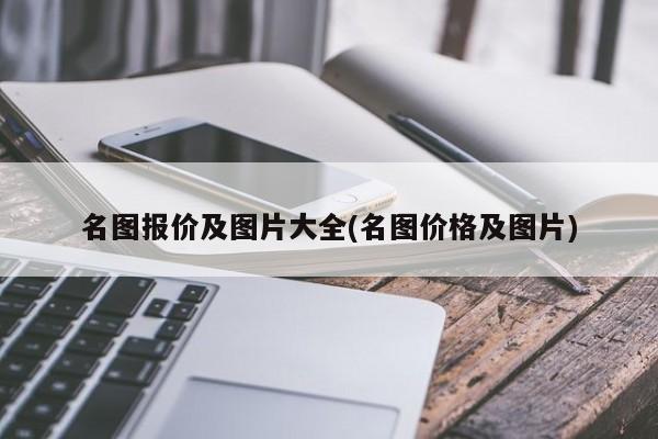 名图报价及图片大全(名图价格及图片)