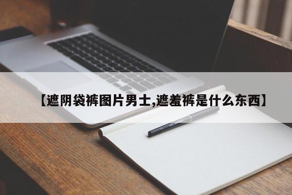【遮阴袋裤图片男士,遮羞裤是什么东西】