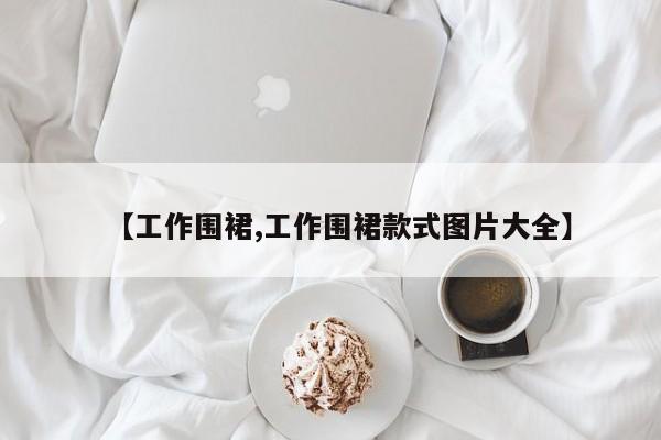 【工作围裙,工作围裙款式图片大全】