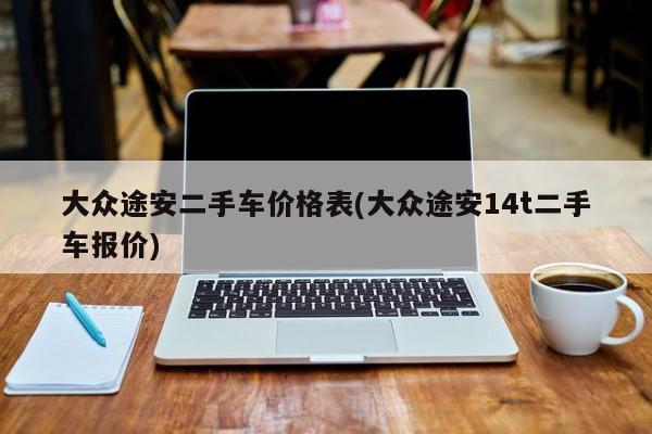 大众途安二手车价格表(大众途安14t二手车报价)