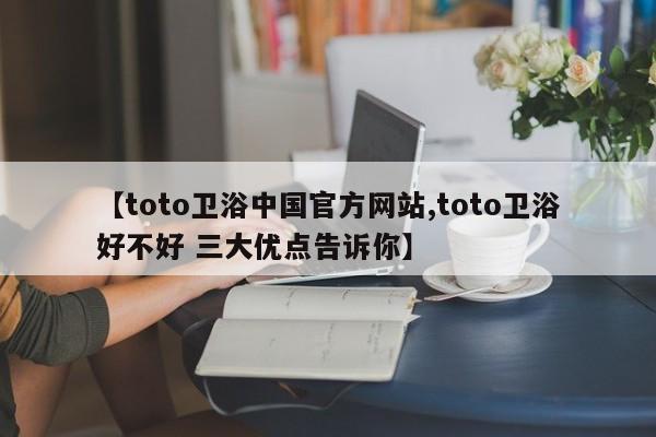 【toto卫浴中国官方网站,toto卫浴好不好 三大优点告诉你】