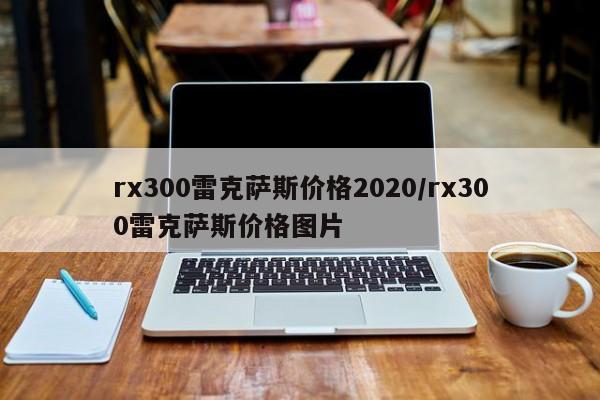 rx300雷克萨斯价格2020/rx300雷克萨斯价格图片