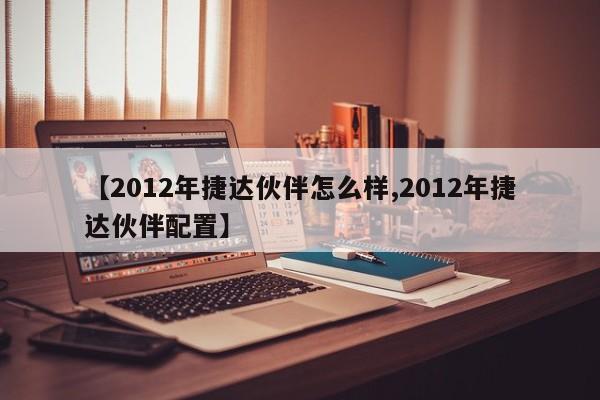 【2012年捷达伙伴怎么样,2012年捷达伙伴配置】