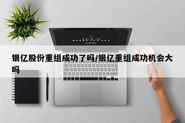 银亿股份重组成功了吗/银亿重组成功机会大吗