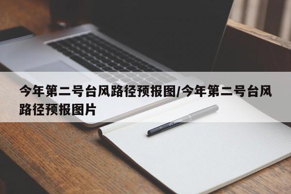 今年第二号台风路径预报图/今年第二号台风路径预报图片