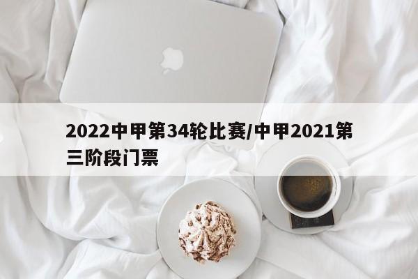 2022中甲第34轮比赛/中甲2021第三阶段门票