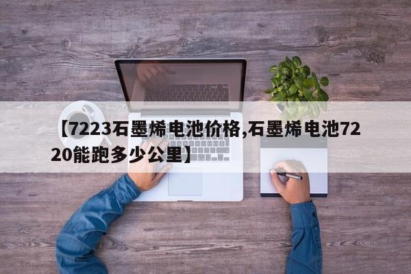 【7223石墨烯电池价格,石墨烯电池7220能跑多少公里】