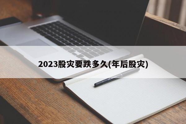 2023股灾要跌多久(年后股灾)