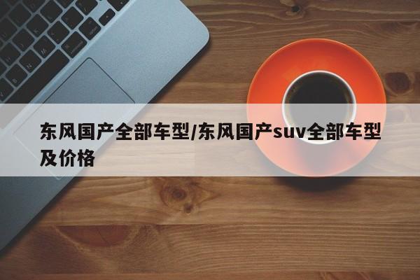 东风国产全部车型/东风国产suv全部车型及价格