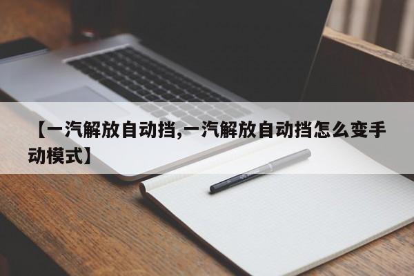 【一汽解放自动挡,一汽解放自动挡怎么变手动模式】