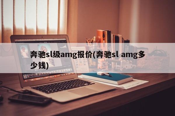 奔驰sl级amg报价(奔驰sl amg多少钱)