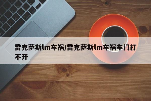 雷克萨斯lm车祸/雷克萨斯lm车祸车门打不开