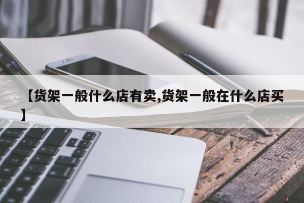 【货架一般什么店有卖,货架一般在什么店买】