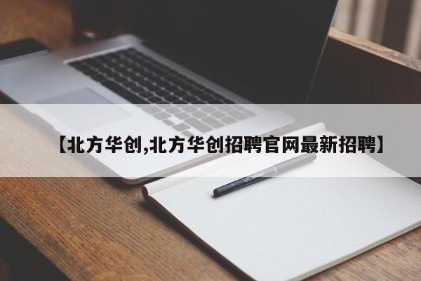【北方华创,北方华创招聘官网最新招聘】