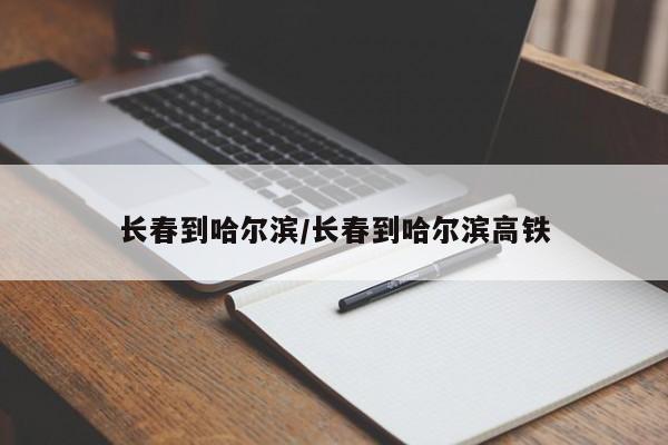 长春到哈尔滨/长春到哈尔滨高铁