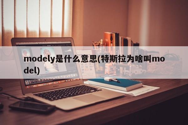 modely是什么意思(特斯拉为啥叫model)