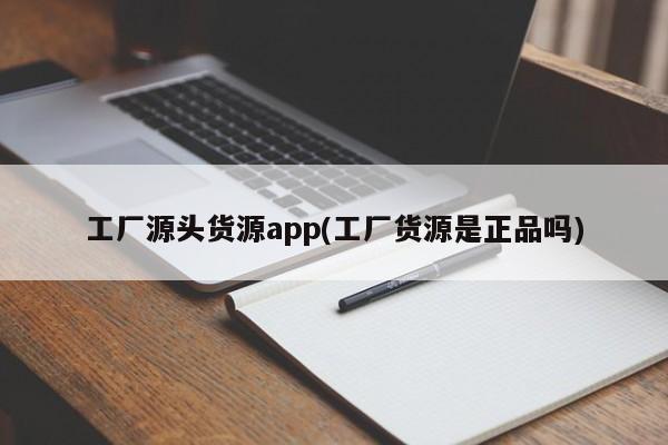 工厂源头货源app(工厂货源是正品吗)