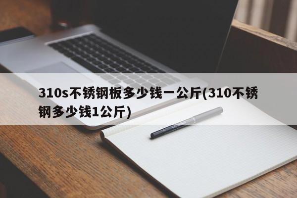 310s不锈钢板多少钱一公斤(310不锈钢多少钱1公斤)